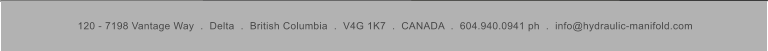120 - 7198 Vantage Way  .  Delta  .  British Columbia  .  V4G 1K7  .  CANADA  .  604.940.0941 ph  .  info@hydraulic-manifold.com