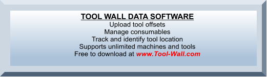TOOL WALL DATA SOFTWARE Upload tool offsets Manage consumables Track and identify tool location Supports unlimited machines and tools Free to download at www.Tool-Wall.com
